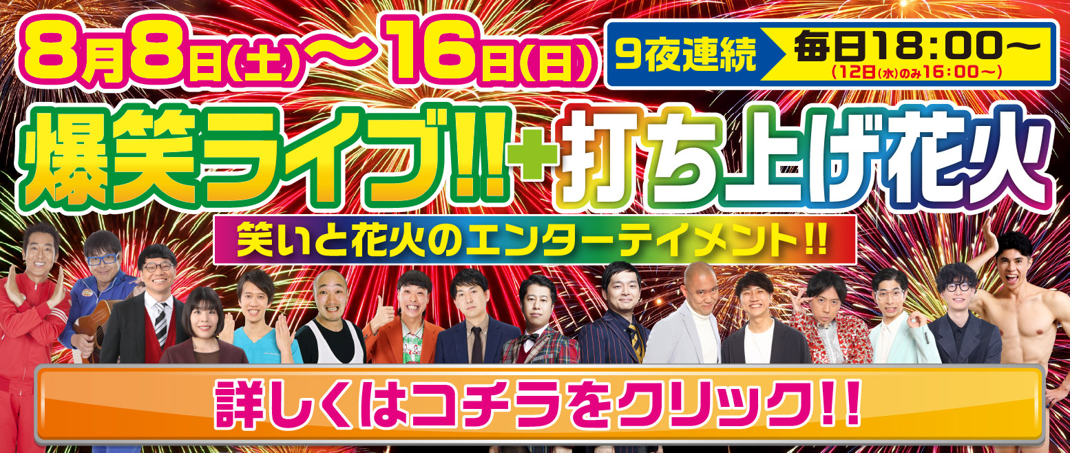 8月8日(土)～16日(日) 9夜連続 爆笑ライブルーち上げ花火 笑いと花火のエンターティメント！！